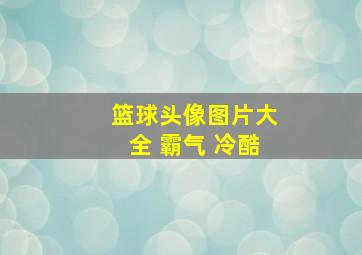 篮球头像图片大全 霸气 冷酷